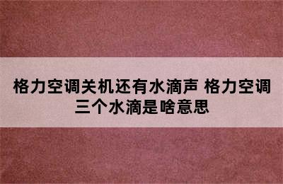 格力空调关机还有水滴声 格力空调三个水滴是啥意思